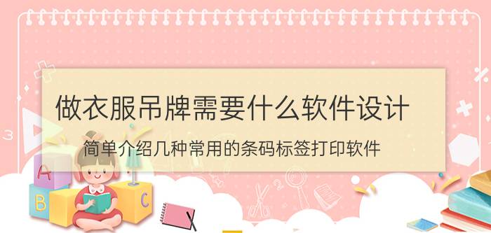 做衣服吊牌需要什么软件设计 简单介绍几种常用的条码标签打印软件？